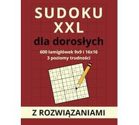 Sudoku XXL dla dorosłych: 600 łamigłówek 9x9 i 16x16 - trzy poziomy trudności i rozwiązania