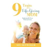 Sue Detweiler 9 Traits of a Life-Giving Mom (Tascabile)