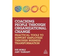 Coaching People through Organizational Change: Practical Tools to Support Employees through Business Transformation