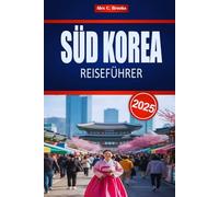 SÜD KOREA REISEFÜHRER 2025: Entdecken Sie Seouls Kultur und Geschichte mit praktischen Tipps