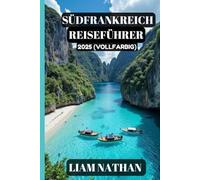 SÜDFRANKREICH REISEFÜHRER 2025 (VOLLFARBIG): Entdecken Sie Die Top-Attraktionen, Versteckten Juwelen, Kulinarischen Köstlichkeiten Und Kulturellen ... Marseille, Avignon, Cannes Und Darüber Hinaus
