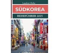 SÜDKOREA REISEFÜHRER 2025: Entdecken Sie eine einzigartige Mischung aus Tradition, Technologie und landschaftlicher Schönheit.