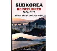 SÜDKOREA REISEFÜHRER 2026-2027:Seoul, Busan und Jeju-Insel Entdecken Sie mit Expertentipps die Top-Sehenswürdigkeiten, kulinarische Highlights, kulturelle Highlights und die perfekten Reiserouten.