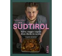 Südtirol. Terra, viaggi e sapori di un ribelle in cucina. Ediz. illustrata...