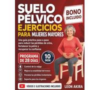 SUELO PÉLVICO EJERCICIOS PARA MUJERES MAYORES: Una guía práctica paso a paso para reducir las pérdidas de orina, fortalecer la pelvis y recuperar la confianza