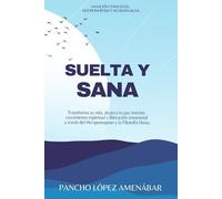 SUELTA Y SANA: Transforma tu vida, alcanza tu paz interior, crecimiento espiritual y liberación emocional a través del Ho’oponopono y la Filosofia Huna.
