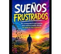 SUEÑOS FRUSTRADOS No conseguiste lo que querías, pero todavía puedes decidir en quién te vas a convertir