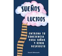 Sueños Lúcidos: Entrena tu conciencia para soñar y vivir despierto