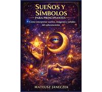Sueños y símbolos para principiantes - Cómo interpretar sueños, imágenes y señales del subconsciente