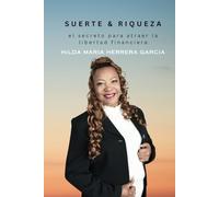 Suerte y Riqueza: El Secreto para Atraer la Libertad Financiera: Estrategias practicas para Aprovechar las Oportunidades y lograr la Independencia Económica