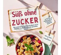Süß ohne Zucker: Das zuckerfreie Familien-Kochbuch mit 8 Zutaten - in 30 Minuten zum gesunden Genuss: mit Vorrats-Checkliste, Tipps zur Umstellung auf ... & Infos zu Zucker in Fertigprodukten