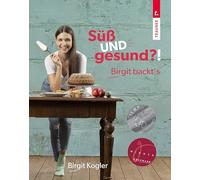 Süß UND gesund?! Birgit backt’s - gesundes Backen (fast) ohne Zucker & Butter/Fett. Backbuch mit Gegenüberstellung von klassischen Rezepten und gesünderen Varianten