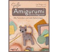 Süße Amigurumi - Das Grundlagenwerk: Alle Techniken und viele Geheimtipps | DIE ultimative Häkelschule für Amigurumi: perfekter Farbwechsel, Fäden ... formvollendet ausstopfen und so viel mehr
