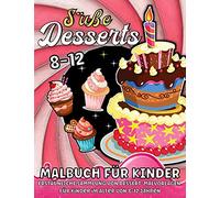 Süße Desserts Malbuch Für Kinder Ab 8 Jahre: Süßigkeiten-Malbuch für Mädchen und Jungen Super Süßes Malbuch mit Kuchen, Süßigkeiten, Muffins, Eis, Makronen, Schokolade und mehr