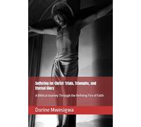 Suffering for Christ: Trials, Triumphs, and Eternal Glory: A Biblical Journey Through the Refining Fire of Faith