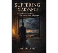 Suffering in Advance: How Your Brain Generates Anxiety Before Anything Happens and How to Stop It