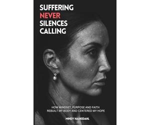 Suffering Never Silences Calling: How mindset, purpose and faith rebuilt my body and centered my hope