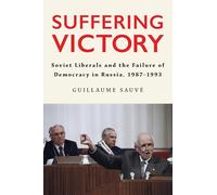 Suffering Victory: Soviet Liberals and the Failure of Democracy in Russia, 1987-1993 (NIU Series in Slavic, East European, and Eurasian Studies)
