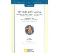 Sufficit Gratia Mea. Cristologia. Mariologia. Ecclesiologia. Liturgia. Agiologia. Cultura. Miscellanea di studi offerti a Sua Em. il Card. Angelo Amato in occasione del suo 80° genetliaco