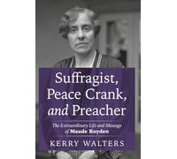Suffragist, Peace Crank, and Preacher: The Extraordinary Life and Message of Maude Royden