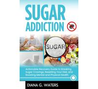 Sugar Addiction: Actionable Recovery Guide to Breaking Sugar Cravings, Resetting Your Diet, and Boosting Mental and Physical Health