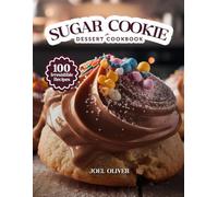 SUGAR COOKIE DESSERT COOKBOOK: Mouthwatering Sugar Cookie Recipes: From Classic Cut-Outs to Creative Dessert Twists-Sweet, Buttery Bakes for Every Skill Level, Holiday, and Craving
