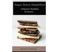 Sugar Detox Simplified: A Beginner's Handbook for Success
