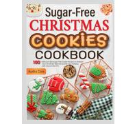Sugar-Free Christmas Cookies Cookbook: 100+ Delicious and Sugar-Free Cookie Recipes to Sweeten Your Christmas Naturally and Fill Your Holidays with Joy and Warmth