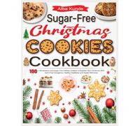 Sugar-Free Christmas Cookies Cookbook: 100+ Wholesome and Sugar-Free Holiday Cookies to Brighten Your Christmas With Guilt-Free Indulgence, Healthy Traditions, and Sweet Memories
