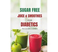 Sugar free juice and smoothies for diabetics: Delicious low sugar recipes for managing diabetes and healthy living