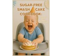 Sugar-Free Smash Cake Cookbook: Celebratory Cakes for Toddlers Aged 1 and Up