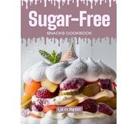SUGAR-FREE SNACKS COOKBOOK: Mouthwatering, Guilt-Free, and Perfect for All Ages - Quick and Easy Sugar-Free Snack Recipes for Healthy Cravings, Sweet Alternatives, and Everyday Bites