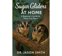 SUGAR GLIDERS AT HOME: A Beginner’s Guide to These Tiny Flyers