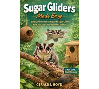 Sugar Gliders Made Easy: Simple, Proven Methods to Care for Sugar Gliders, Build Trust, and Create the Perfect Habitat