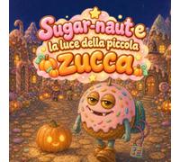 Sugar-naut e la luce della piccola zucca: Una dolce storia di Halloween sul coraggio, la gentilezza e la luce che portiamo dentro