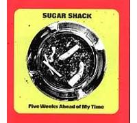 Sugar Shack - Five Weeks Ahead of My Time