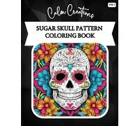 Sugar Skull Coloring Book: 45 Day of the Dead Inspired Designs: A Mindful Coloring Journey Through Symbolic Sugar Skull Patterns for Relaxation and Creativity