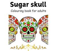 Sugar Skull Coloring Book for Adults: A Beautiful Collection of Day of the Dead Skulls with Intricate Patterns for Stress Relief and Relaxation