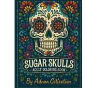Sugar Skulls Adult Coloring Book: Sugar Skulls A Day of the Dead Skull Illustrations with Beautiful Flowers and Mexican Inspired Designs