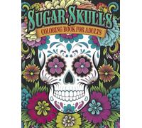 Sugar Skulls Coloring Book for Adults: 50+ Stunning Día de Los Muertos-Inspired Skull Designs for Mindful Relaxation and Creative Fun - Perfect for Adults Who Love Intricate Patterns and Vibrant Art
