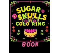 Sugar Skulls Coloring Book for Teens and Adults, Beautiful Calavera Designs to Colour and Enjoy: Celebrate Día de los Muertos with 50+ Beautiful ... to Color for Halloween and Day of the Dead