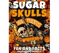 Sugar Skulls Dia de los Muertos Fun and Facts Coloring Book for Adults: Color and Discover Facts About Sugar Skulls, Dia de los Muertos Gifts For Teens and Senior