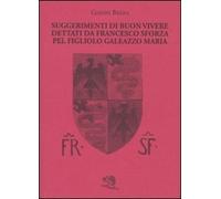 Suggerimenti di buon vivere dettati da Francesco Sforza pel figliolo Galeazzo Maria