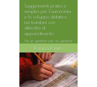 Suggerimenti pratici e semplici per l'autonomia e lo sviluppo didattico nei bambini con difficoltà di apprendimento.: Da un genitore per un genitore