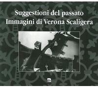 Suggestioni del passato. Immagini di Verona Scaligera - [Edizioni La Grafica]