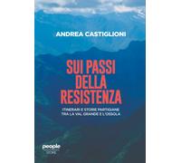 Sui passi della Resistenza. Itinerari e storie partigiane tra la Val Grand...