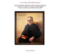 Sui passi di mons. Giovanni Caroli. L'uomo, il pastore, il testimone (1913-2005)