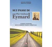 Sui passi di san Pier Giuliano Eymard. Luoghi e incontri di un cammino umano e spirituale