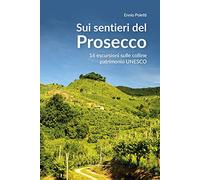 Sui sentieri del prosecco. 16 escursioni sulle colline patrimonio UNESCO