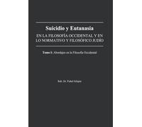 Suicidio y Eutanasia: En la filosofía occidental y en lo normativo y filosófico judío. Tomo 1